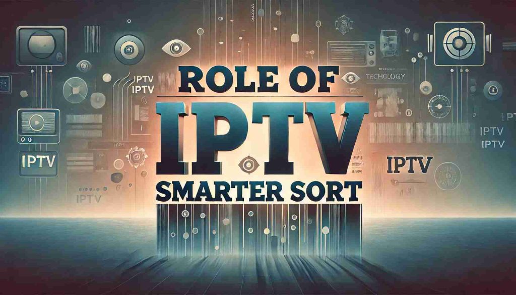 The Role of IPTV Smarter Sort in Enhancing Navigation